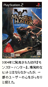 (写真2)2004年に発売された初代『モンスターハンター』。爆発的なヒットとはならなかったが、一部のユーザーの心をがっちりと捉えた。